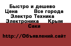 Быстро и дешево › Цена ­ 500 - Все города Электро-Техника » Электроника   . Крым,Саки